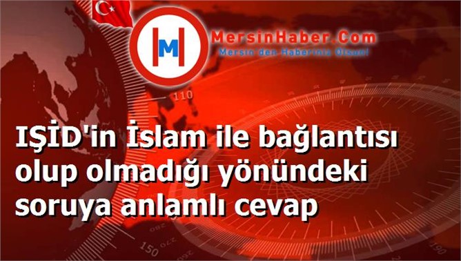 IŞİD'in İslam ile bağlantısı olup olmadığı yönündeki soruya anlamlı cevap