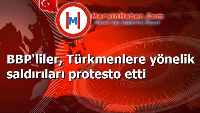 BBP'liler, Türkmenlere yönelik saldırıları protesto etti