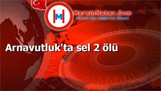 Arnavutluk'ta sel 2 ölü