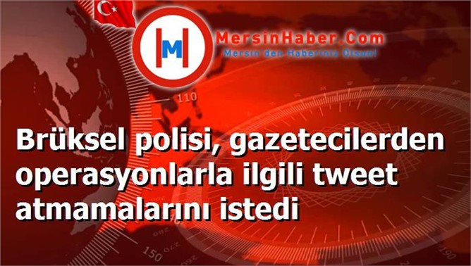 Brüksel polisi, gazetecilerden operasyonlarla ilgili tweet atmamalarını istedi