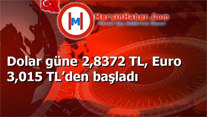 Dolar güne 2,8372 TL, Euro 3,015 TL’den başladı