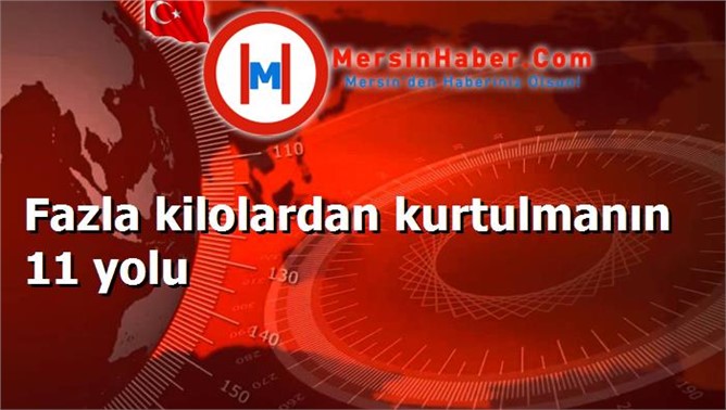 Fazla kilolardan kurtulmanın 11 yolu