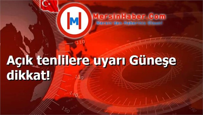 Açık tenlilere uyarı Güneşe dikkat!
