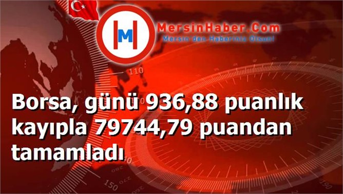 Borsa, günü 936,88 puanlık kayıpla 79744,79 puandan tamamladı