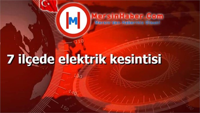7 ilçede elektrik kesintisi