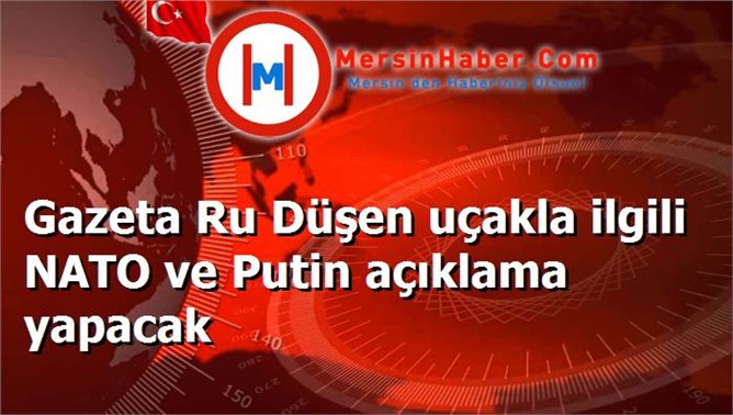 Gazeta Ru Düşen uçakla ilgili NATO ve Putin açıklama yapacak