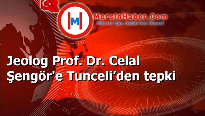 Jeolog Prof. Dr. Celal Şengör'e Tunceli’den tepki