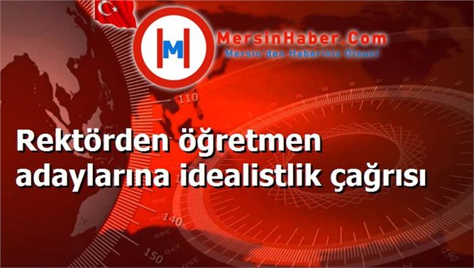 Rektörden öğretmen adaylarına idealistlik çağrısı