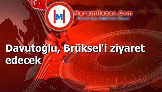 Davutoğlu, Brüksel'i ziyaret edecek