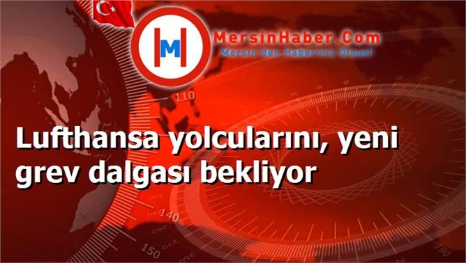 Lufthansa yolcularını, yeni grev dalgası bekliyor