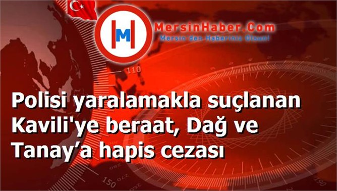 Polisi yaralamakla suçlanan Kavili'ye beraat, Dağ ve Tanay’a hapis cezası