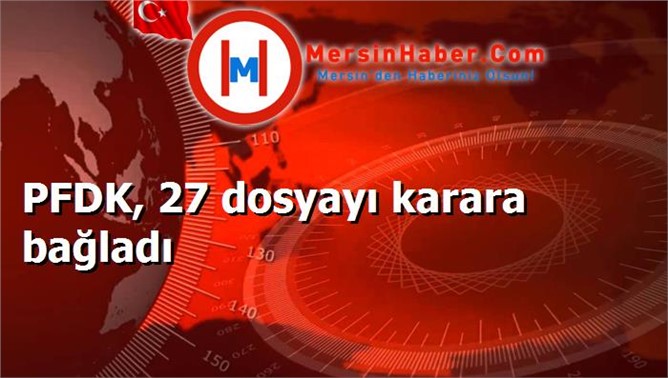 PFDK, 27 dosyayı karara bağladı