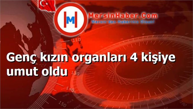 Genç kızın organları 4 kişiye umut oldu