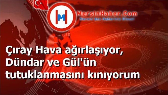 Çıray Hava ağırlaşıyor, Dündar ve Gül'ün tutuklanmasını kınıyorum