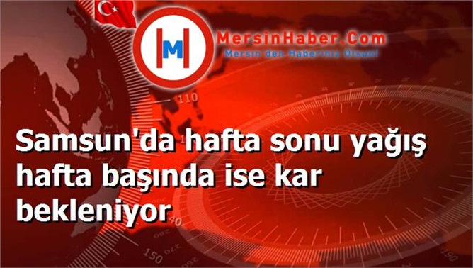 Samsun'da hafta sonu yağış hafta başında ise kar bekleniyor