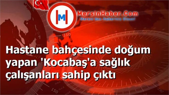 Hastane bahçesinde doğum yapan 'Kocabaş'a sağlık çalışanları sahip çıktı