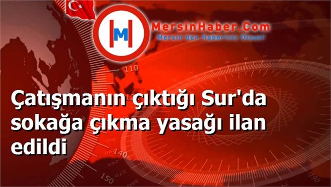 Çatışmanın çıktığı Sur'da sokağa çıkma yasağı ilan edildi