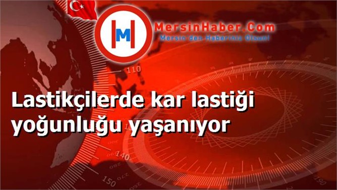 Lastikçilerde kar lastiği yoğunluğu yaşanıyor