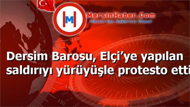 Dersim Barosu, Elçi’ye yapılan saldırıyı yürüyüşle protesto etti