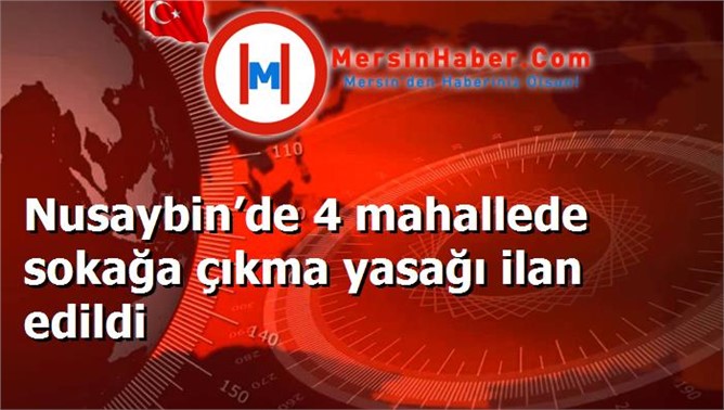 Nusaybin’de 4 mahallede sokağa çıkma yasağı ilan edildi