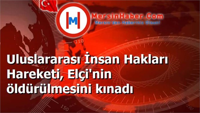 Uluslararası İnsan Hakları Hareketi, Elçi'nin öldürülmesini kınadı