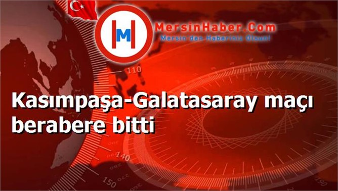 Kasımpaşa-Galatasaray maçı berabere bitti