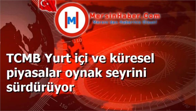 TCMB Yurt içi ve küresel piyasalar oynak seyrini sürdürüyor