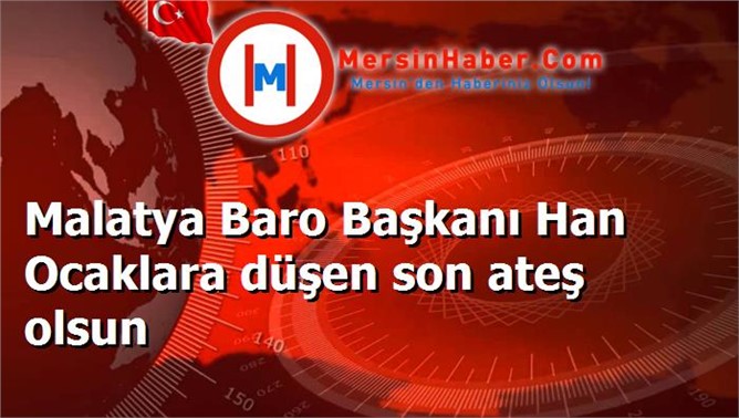 Malatya Baro Başkanı Han Ocaklara düşen son ateş olsun