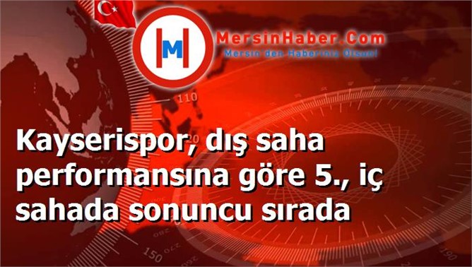 Kayserispor, dış saha performansına göre 5., iç sahada sonuncu sırada