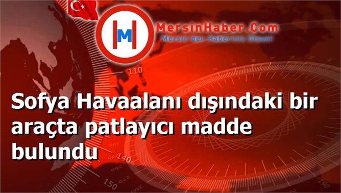 Sofya Havaalanı dışındaki bir araçta patlayıcı madde bulundu