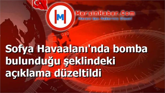 Sofya Havaalanı'nda bomba bulunduğu şeklindeki açıklama düzeltildi