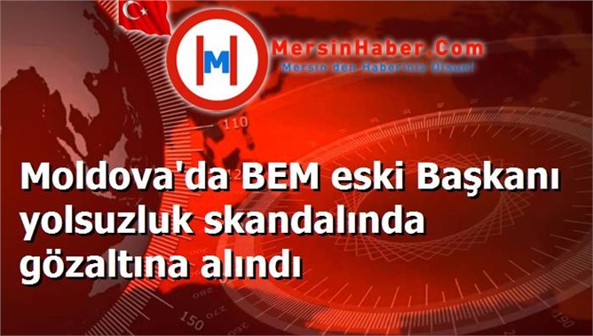 Moldova'da BEM eski Başkanı yolsuzluk skandalında gözaltına alındı