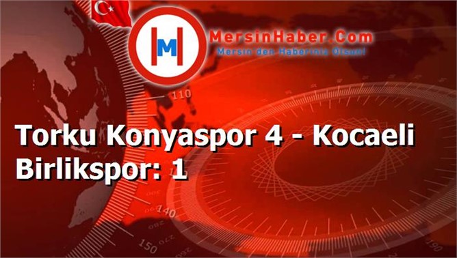 Torku Konyaspor 4 - Kocaeli Birlikspor: 1