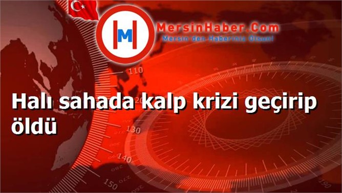 Halı sahada kalp krizi geçirip öldü