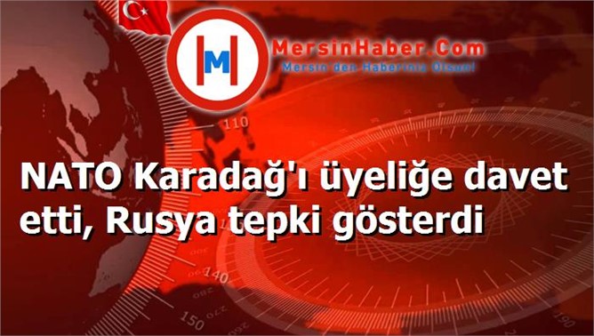 NATO Karadağ'ı üyeliğe davet etti, Rusya tepki gösterdi