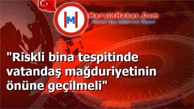 "Riskli bina tespitinde vatandaş mağduriyetinin önüne geçilmeli"