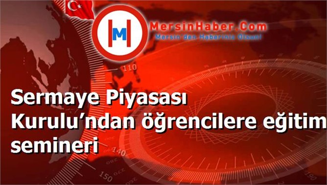 Sermaye Piyasası Kurulu’ndan öğrencilere eğitim semineri