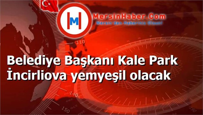 Belediye Başkanı Kale Park İncirliova yemyeşil olacak