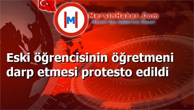 Eski öğrencisinin öğretmeni darp etmesi protesto edildi