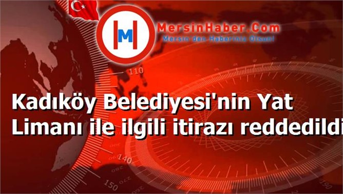 Kadıköy Belediyesi'nin Yat Limanı ile ilgili itirazı reddedildi