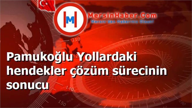 Pamukoğlu Yollardaki hendekler çözüm sürecinin sonucu