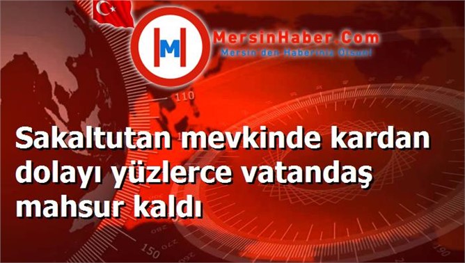 Sakaltutan mevkinde kardan dolayı yüzlerce vatandaş mahsur kaldı