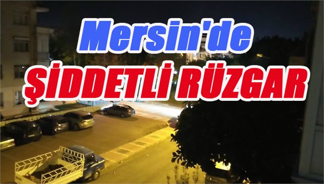 Mersin'de Şiddetli Rüzgar, Fırtına Kendini Gece Yarısı Gösterdi