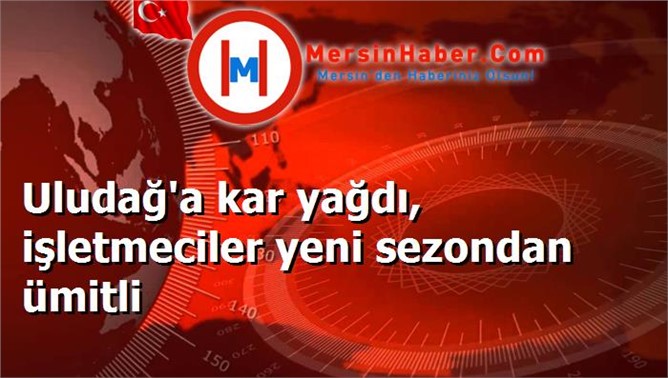 Uludağ'a kar yağdı, işletmeciler yeni sezondan ümitli