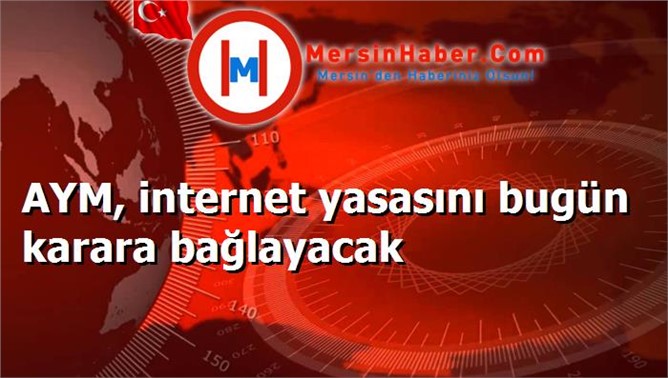 AYM, internet yasasını bugün karara bağlayacak
