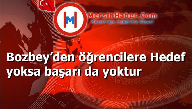 Bozbey’den öğrencilere Hedef yoksa başarı da yoktur