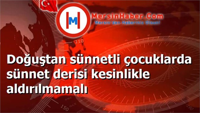 Doğuştan sünnetli çocuklarda sünnet derisi kesinlikle aldırılmamalı