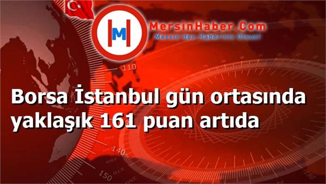 Borsa İstanbul gün ortasında yaklaşık 161 puan artıda