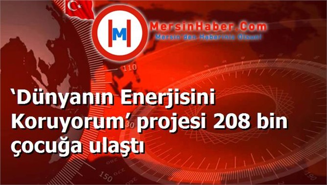 ‘Dünyanın Enerjisini Koruyorum’ projesi 208 bin çocuğa ulaştı