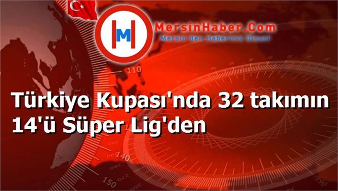 Türkiye Kupası'nda 32 takımın 14'ü Süper Lig'den